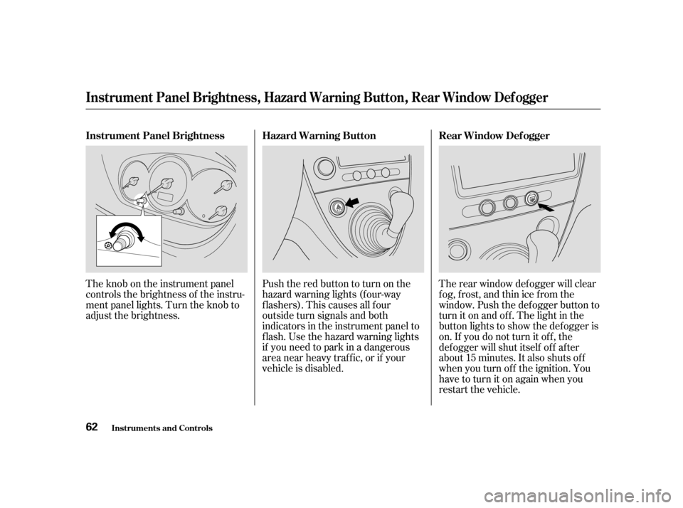 HONDA CIVIC HATCHBACK 2004 7.G Owners Manual Pushtheredbuttontoturnonthe 
hazard warning lights (f our-way
flashers). This causes all four
outside turn signals and both
indicators in the instrument panel to
f lash. Use the hazard warning lights
