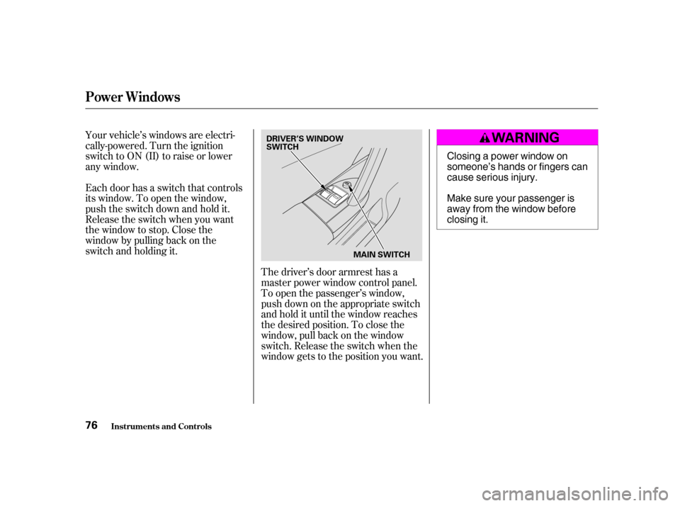 HONDA CIVIC HATCHBACK 2004 7.G Manual PDF Your vehicle’s windows are electri- 
cally-powered. Turn the ignition
switch to ON (II) to raise or lower
any window. 
Each door has a switch that controls 
its window. To open the window,
push the 