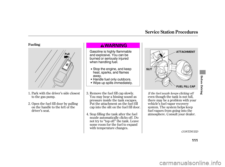 HONDA CIVIC HATCHBACK 2005 7.G Owners Manual Park with the driver’s side closest 
to the gas pump. 
Open the f uel f ill door by pulling 
onthehandletotheleftof the
driver’s seat.even though the tank is not f ull,
there may be a problem with