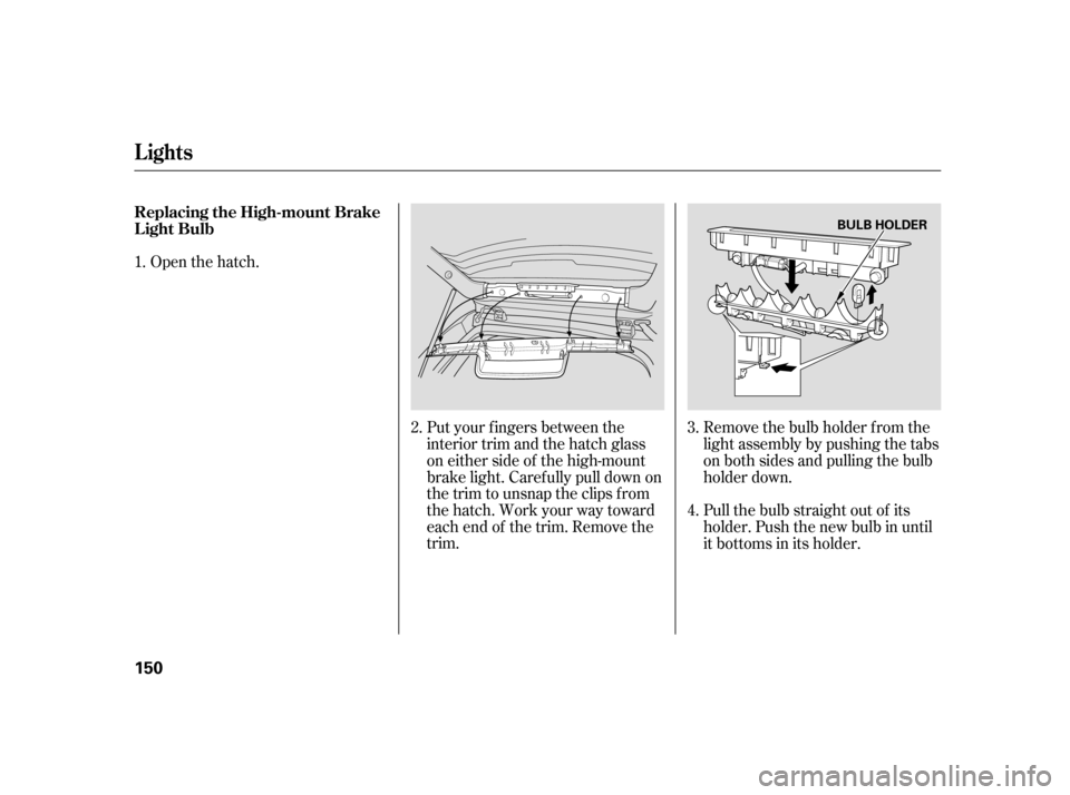HONDA CIVIC HATCHBACK 2005 7.G Owners Manual Open the hatch.Put your fingers between the 
interior trim and the hatch glass
on either side of the high-mount
brake light. Caref ully pull down on
the trim to unsnap the clips f rom
the hatch. Work 