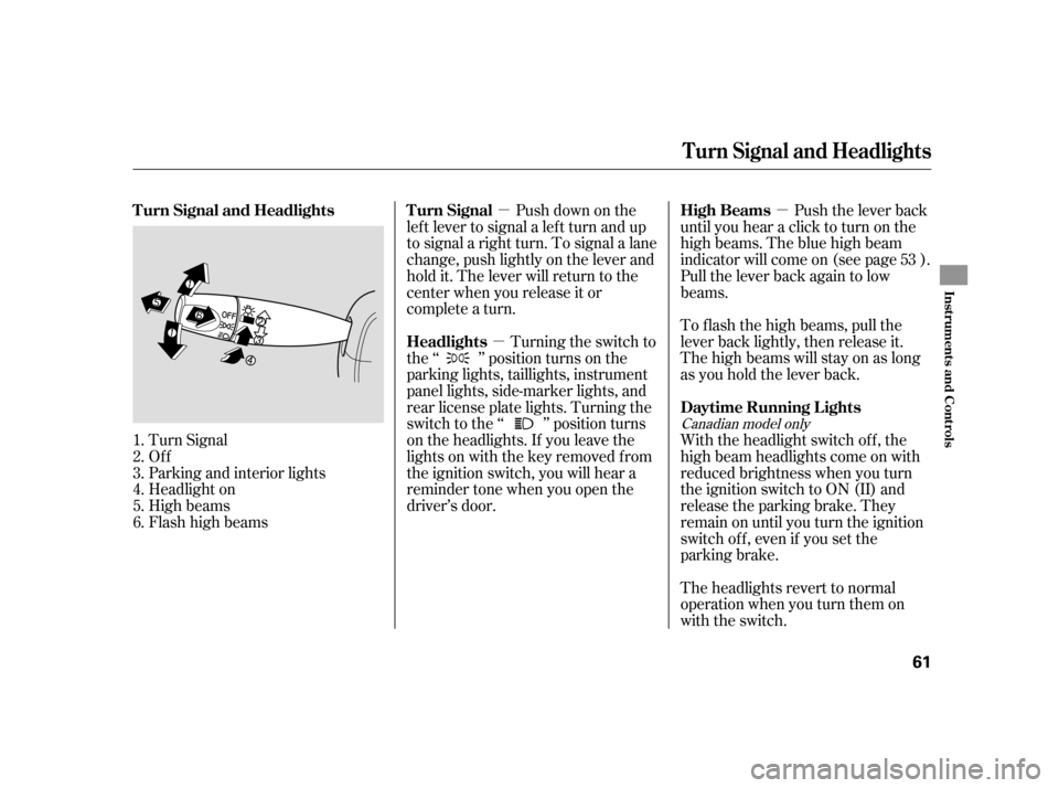 HONDA CIVIC HATCHBACK 2005 7.G Owners Manual µµ
µ
Turn Signal 
Of f
Parking and interior lights
Headlight on
High beams
Flashhighbeams Push down on the
lef t lever to signal a lef t turn and up
to signal a right turn. To signal a lane
chan