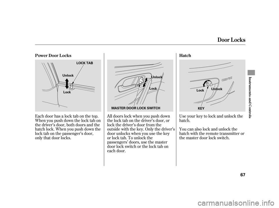 HONDA CIVIC HATCHBACK 2005 7.G Repair Manual All doors lock when you push down 
the lock tab on the driver’s door, or
lock the driver’s door f rom the
outside with the key. Only the driver’s
door unlocks when you use the key
or lock tab. T