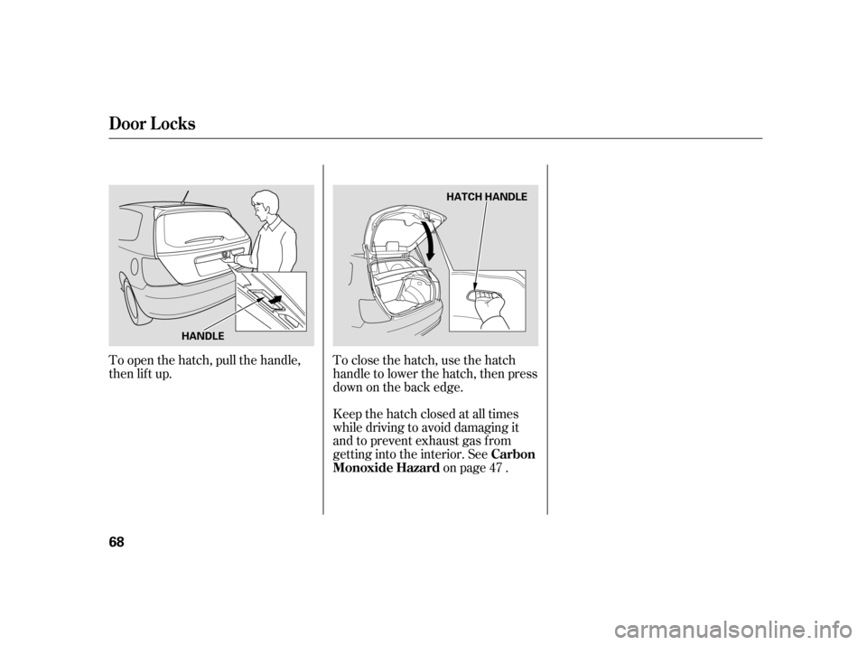 HONDA CIVIC HATCHBACK 2005 7.G Repair Manual To open the hatch, pull the handle, 
then lif t up.To close the hatch, use the hatch
handletolowerthehatch,thenpress
down on the back edge. 
Keep the hatch closed at all times 
while driving to avoid 