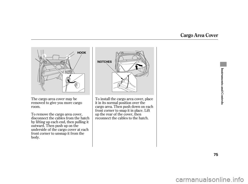HONDA CIVIC HATCHBACK 2005 7.G Repair Manual The cargo area cover may be 
removed to give you more cargo
room. 
To remove the cargo area cover, 
disconnect the cables f rom the hatch
by lif ting up each end, then pulling it
outward. Then push up
