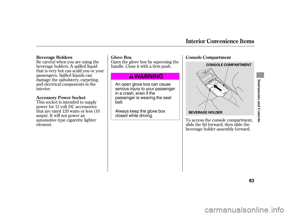 HONDA CIVIC HATCHBACK 2005 7.G Manual PDF Open the glove box by squeezing the 
handle. Close it with a f irm push.To access the console compartment,
slide the lid f orward, then slide the
beverage holder assembly forward.
Be caref ul when you