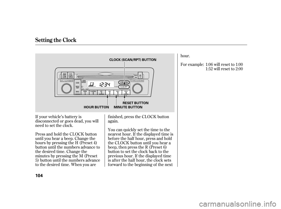 HONDA CIVIC HATCHBACK 2005 7.G Owners Manual If your vehicle’s battery is 
disconnected or goes dead, you will
need to set the clock. 
Press and hold the CLOCK button 
until you hear a beep. Change the
hours by pressing the H (Preset 4)
button