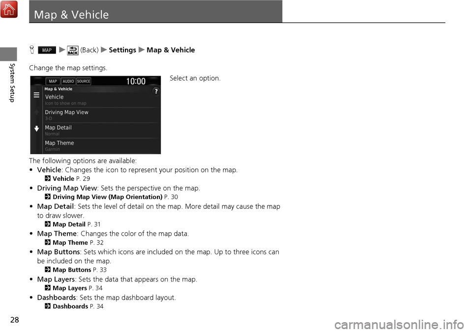 HONDA CIVIC HATCHBACK 2017 10.G Navigation Manual 28
System Setup
Map & Vehicle
Hu (Back) uSettings uMap & Vehicle
Change the map settings. Select an option.
The following options are available:
• Vehicle : Changes the icon to represent your positi