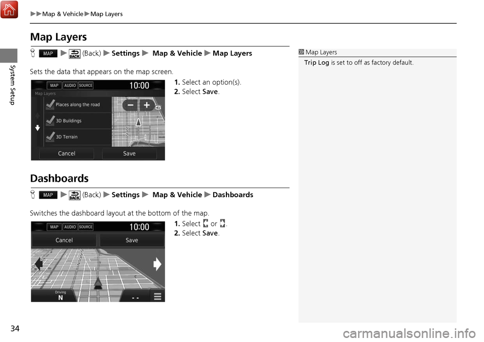 HONDA CIVIC HATCHBACK 2017 10.G Navigation Manual 34
uuMap & Vehicle uMap Layers
System Setup
Map Layers
H u (Back) uSettings u Map & Vehicle uMap Layers
Sets the data that appears on the map screen. 1.Select an option(s).
2. Select  Save.
Dashboards