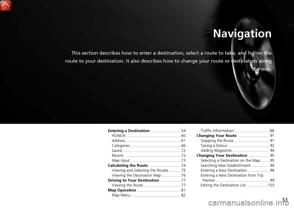 HONDA CIVIC HATCHBACK 2017 10.G Navigation Manual 53
Navigation
This section describes how to enter a destination, select a route to take, and follow the
route to your destination. It also describes how to change your route or destination along
the HONDA CIVIC HATCHBACK 2017 10.G Navigation Manual 53
Navigation
This section describes how to enter a destination, select a route to take, and follow the
route to your destination. It also describes how to change your route or destination along
the