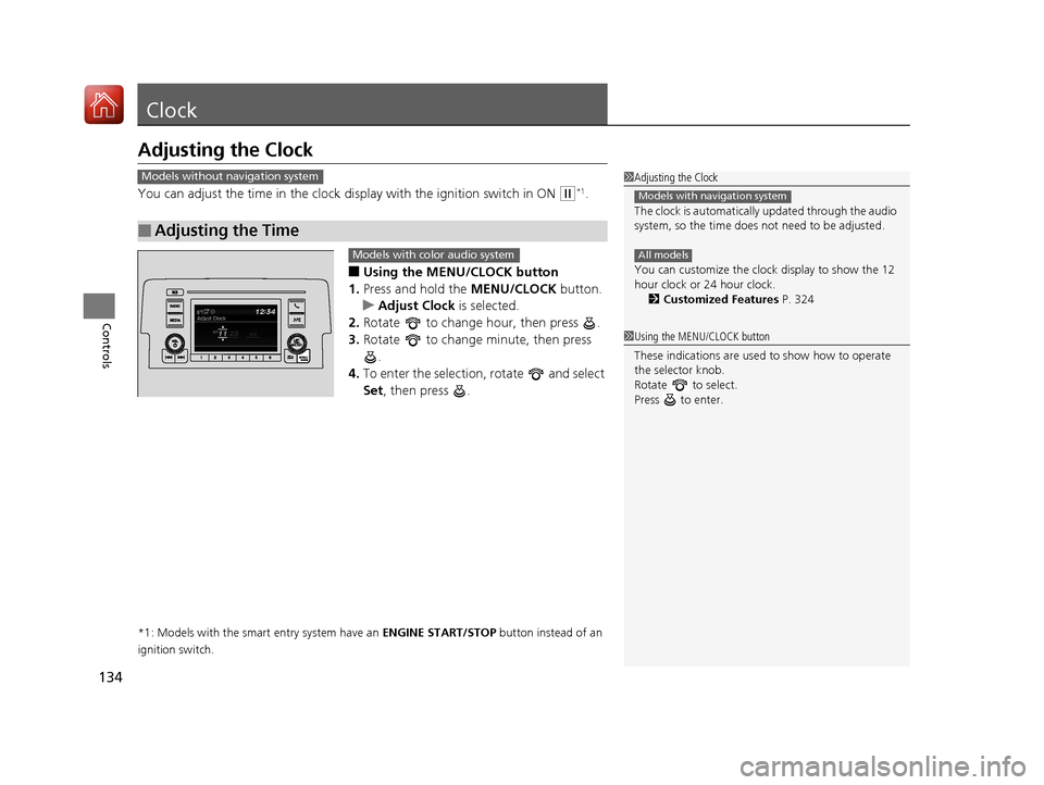 HONDA CIVIC HATCHBACK 2017 10.G Owners Manual 134
Controls
Clock
Adjusting the Clock
You can adjust the time in the clock display with the ignition switch in ON (w*1.
■Using the MENU/CLOCK button
1. Press and hold the  MENU/CLOCK button.
u Adju