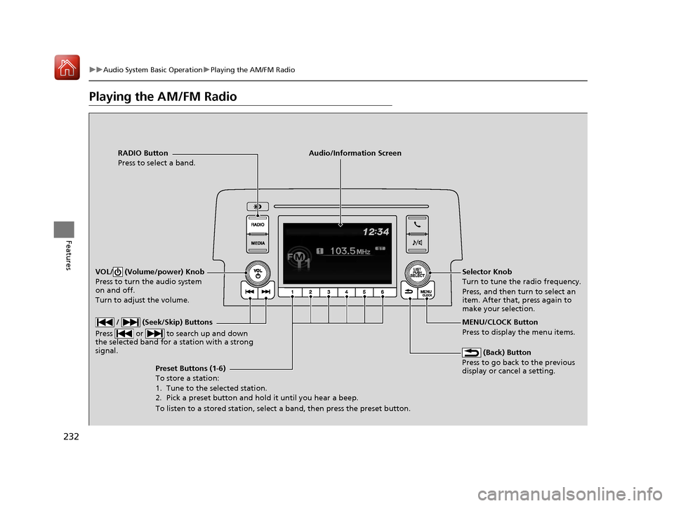 HONDA CIVIC HATCHBACK 2017 10.G Owners Manual 232
uuAudio System Basic Operation uPlaying the AM/FM Radio
Features
Playing the AM/FM Radio
RADIO Button
Press to select a band.
 (Back) Button
Press to go back to the previous 
display or cancel a s