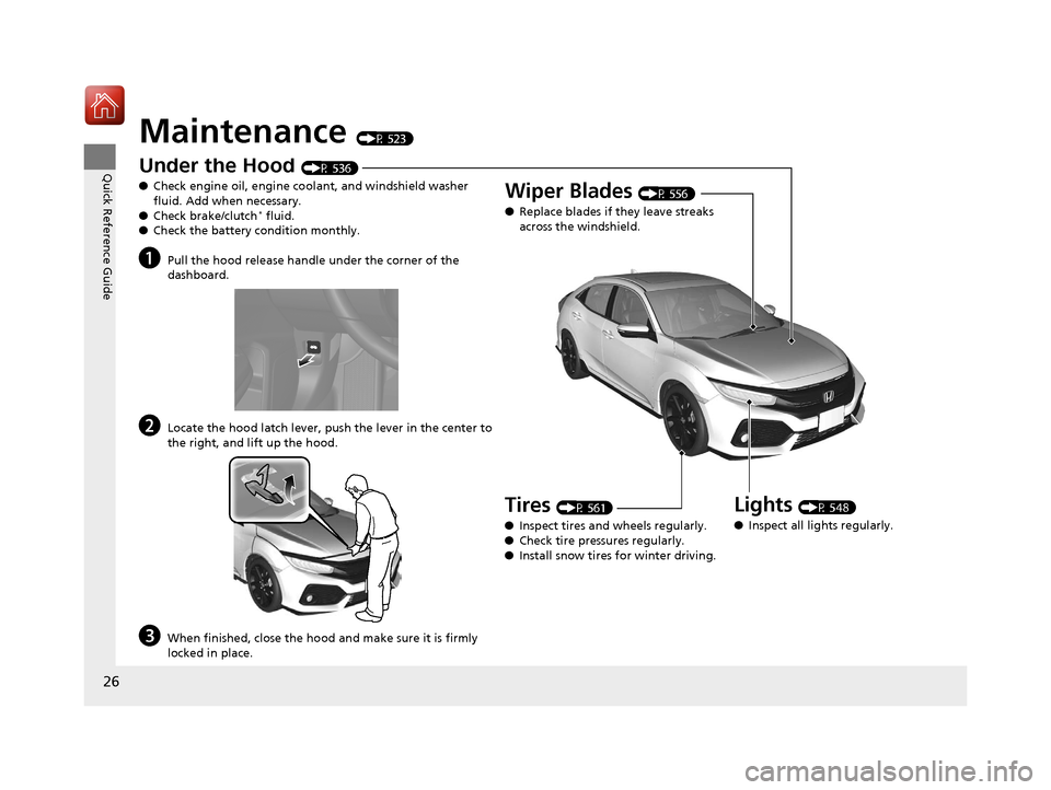 HONDA CIVIC HATCHBACK 2017 10.G Owners Manual 26
Quick Reference Guide
Maintenance (P 523)
Under the Hood (P 536)
● Check engine oil, engine coolant, and windshield washer 
fluid. Add when necessary.
● Check brake/clutch
* fluid.
● Check th