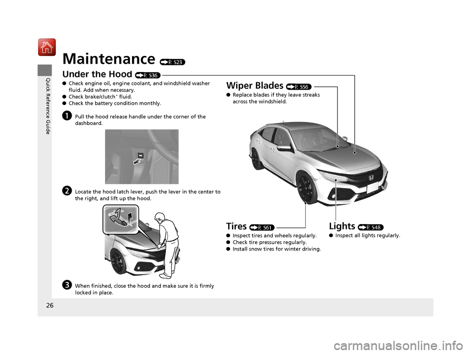 HONDA CIVIC HATCHBACK 2017 10.G Owners Manual 26
Quick Reference Guide
Maintenance (P 523)
Under the Hood (P 536)
● Check engine oil, engine coolant, and windshield washer
fluid. Add when necessary.
● Check brake/clutch
* fluid.
● Check th HONDA CIVIC HATCHBACK 2017 10.G Owners Manual 26
Quick Reference Guide
Maintenance (P 523)
Under the Hood (P 536)
● Check engine oil, engine coolant, and windshield washer
fluid. Add when necessary.
● Check brake/clutch
* fluid.
● Check th