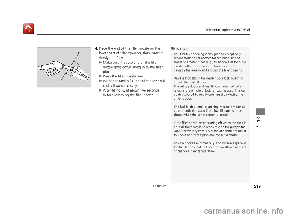 HONDA CIVIC HATCHBACK 2017 10.G Owners Manual Continued519
uuRefueling uHow to Refuel
Driving
4. Place the end of the filler nozzle on the 
lower part of filler opening, then insert it 
slowly and fully.
u Make sure that the end of the filler 
no