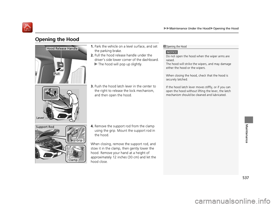 HONDA CIVIC HATCHBACK 2017 10.G Owners Manual 537
uuMaintenance Under the Hood uOpening the Hood
Maintenance
Opening the Hood
1. Park the vehicle on a level surface, and set
the parking brake.
2. Pull the hood release handle under the
driver’ HONDA CIVIC HATCHBACK 2017 10.G Owners Manual 537
uuMaintenance Under the Hood uOpening the Hood
Maintenance
Opening the Hood
1. Park the vehicle on a level surface, and set
the parking brake.
2. Pull the hood release handle under the
driver’