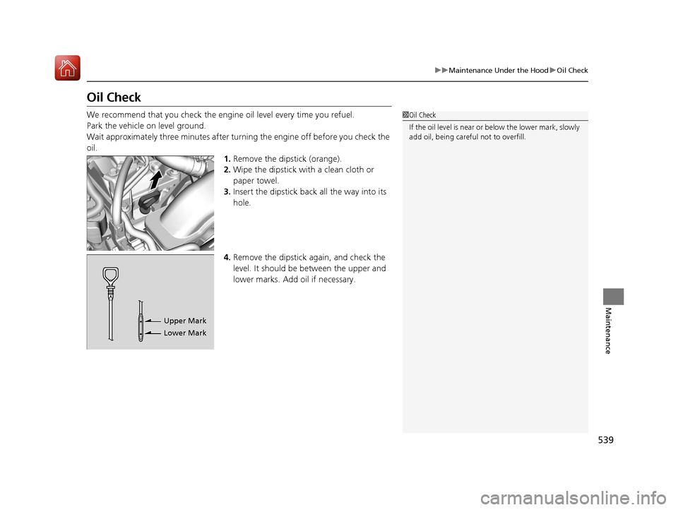 HONDA CIVIC HATCHBACK 2017 10.G Owners Manual 539
uuMaintenance Under the Hood uOil Check
Maintenance
Oil Check
We recommend that you check the engi ne oil level every time you refuel.
Park the vehicle on level ground.
Wait approximately three mi