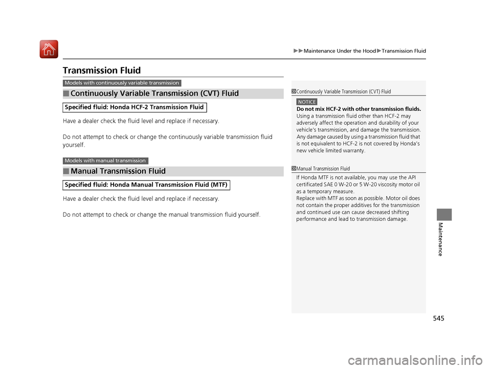 HONDA CIVIC HATCHBACK 2017 10.G Owners Manual 545
uuMaintenance Under the Hood uTransmission Fluid
Maintenance
Transmission Fluid
Have a dealer check the fluid level and replace if necessary.
Do not attempt to check or change the  continuously va