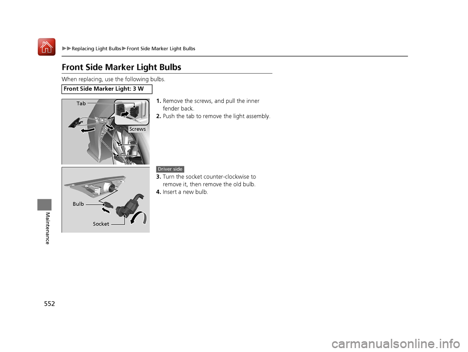HONDA CIVIC HATCHBACK 2017 10.G Owners Manual 552
uuReplacing Light Bulbs uFront Side Marker Light Bulbs
Maintenance
Front Side Marker Light Bulbs
When replacing, use the following bulbs.
1.Remove the screws, and pull the inner 
fender back.
2. P
