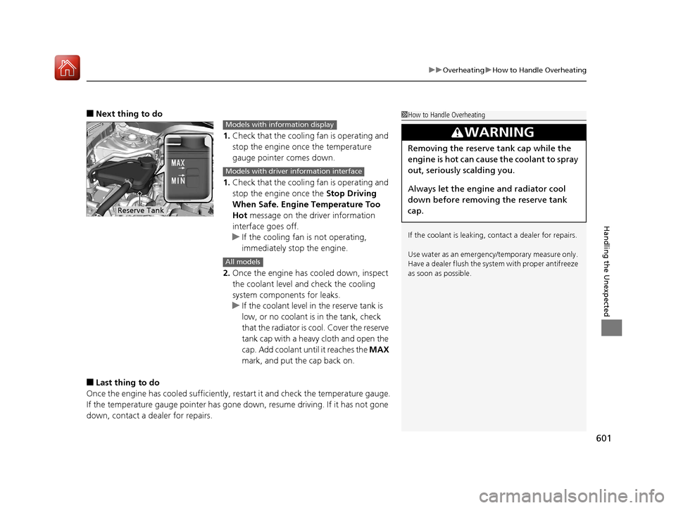 HONDA CIVIC HATCHBACK 2017 10.G User Guide 601
uuOverheating uHow to Handle Overheating
Handling the Unexpected
■Next thing to do
1.Check that the cooling  fan is operating and 
stop the engine once the temperature 
gauge pointer comes down.