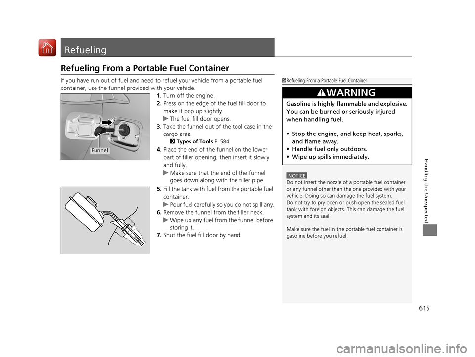 HONDA CIVIC HATCHBACK 2017 10.G Owners Manual 615
Handling the Unexpected
Refueling
Refueling From a Portable Fuel Container
If you have run out of fuel and need to refuel your vehicle from a portable fuel
container, use the funnel provided with HONDA CIVIC HATCHBACK 2017 10.G Owners Manual 615
Handling the Unexpected
Refueling
Refueling From a Portable Fuel Container
If you have run out of fuel and need to refuel your vehicle from a portable fuel
container, use the funnel provided with