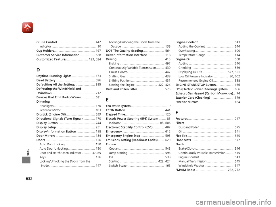 HONDA CIVIC HATCHBACK 2017 10.G User Guide 632
Index
Cruise Control........................................... 442
Indicator ....................................................  90
Cup Holders ...............................................  