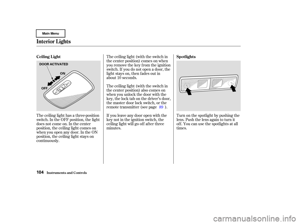 HONDA CIVIC HYBRID 2003 7.G Owners Manual The ceiling light has a three-position
switch. In the OFF position, the light
does not come on. In the center
position, the ceiling light comes on
when you open any door. In the ON
position, the ceili
