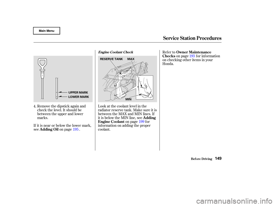 HONDA CIVIC HYBRID 2003 7.G Owners Manual Remove the dipstick again and
check the level. It should be
between the upper and lower
marks.Look at the coolant level in the
radiator reserve tank. Make sure it is
between the MAX and MIN lines. If
