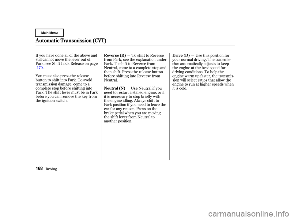 HONDA CIVIC HYBRID 2003 7.G Owners Manual µ
µ µ
If you have done all of the above and
still cannot move the lever out of
Park, see Shif t Lock Release on page
.
You must also press the release
button to shift into Park. To avoid
transmi