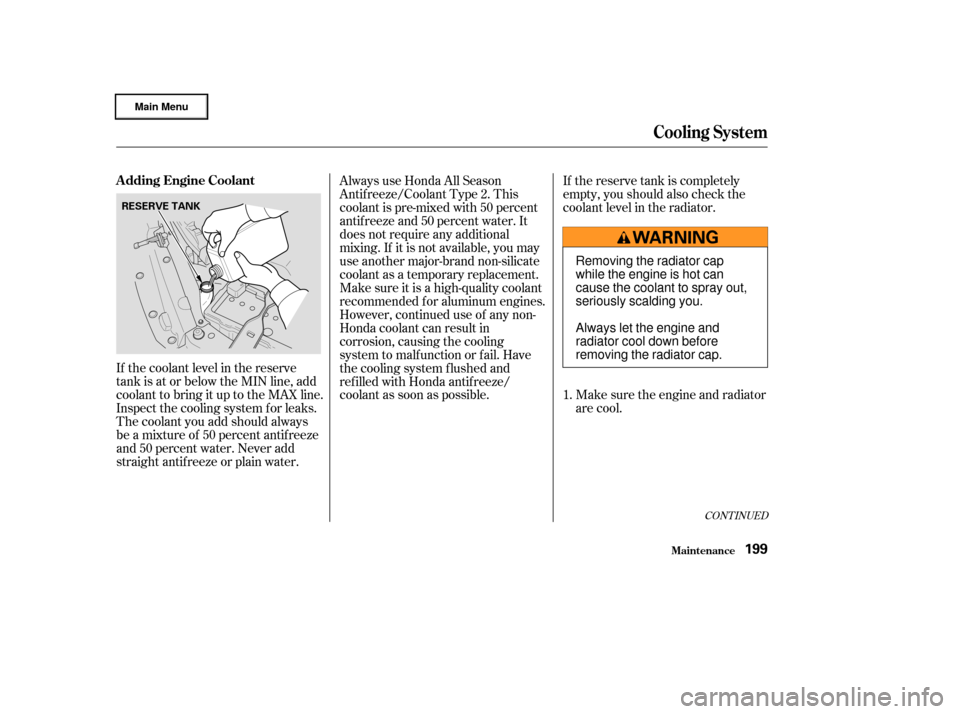 HONDA CIVIC HYBRID 2003 7.G Owners Manual If the coolant level in the reserve
tank is at or below the MIN line, add
coolant to bring it up to the MAX line.
Inspect the cooling system f or leaks.
The coolant you add should always
be a mixture 