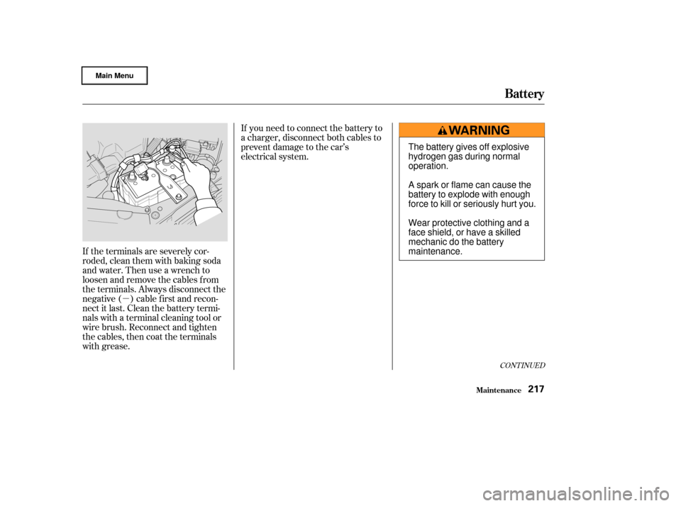 HONDA CIVIC HYBRID 2003 7.G Owners Manual µ
If the terminals are severely cor-
roded, clean them with baking soda
and water. Then use a wrench to
loosen and remove the cables f rom
the terminals. Always disconnect the
negative ( ) cable f i