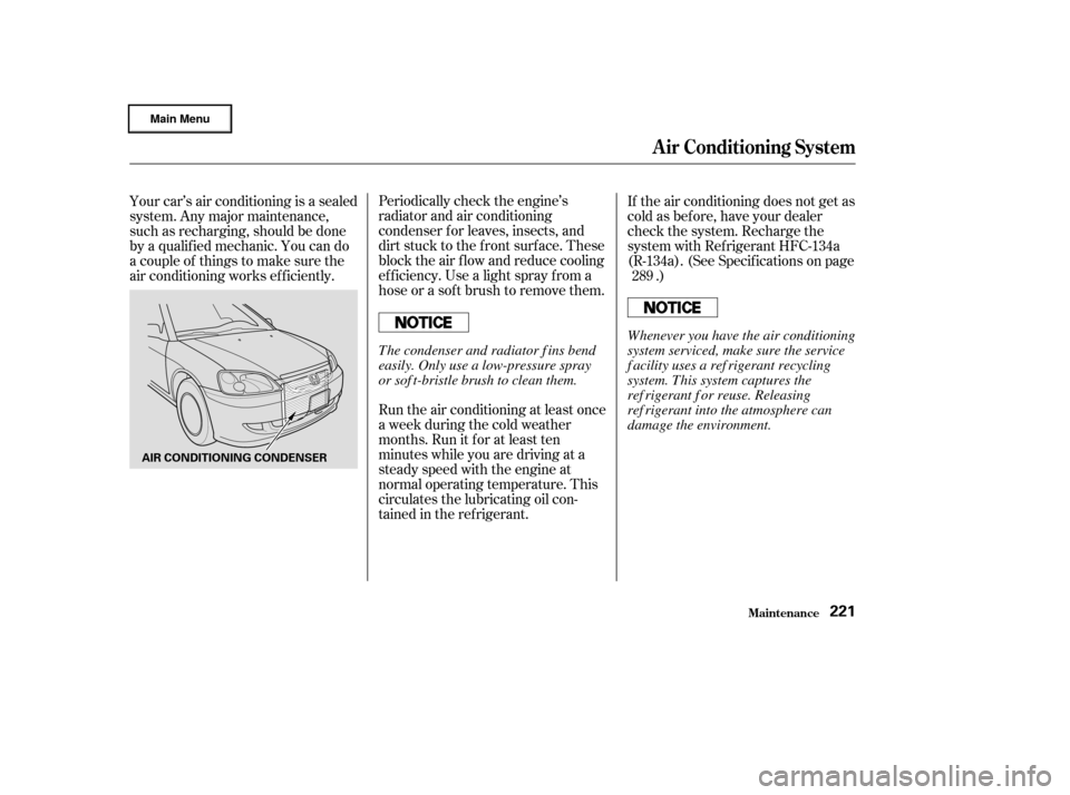 HONDA CIVIC HYBRID 2003 7.G Owners Guide Periodically check the engine’s
radiator and air conditioning
condenser f or leaves, insects, and
dirt stuck to the f ront surf ace. These
block the air f low and reduce cooling
ef f iciency. Use a 