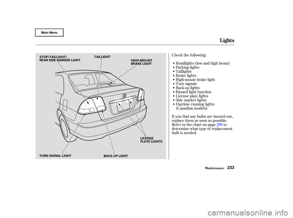 HONDA CIVIC HYBRID 2003 7.G Owners Manual Check the f ollowing:
If you f ind any bulbs are burned out,
replace them as soon as possible.
Refer to the chart on page to
determine what type of replacement
bulb is needed.Headlights (low and high 