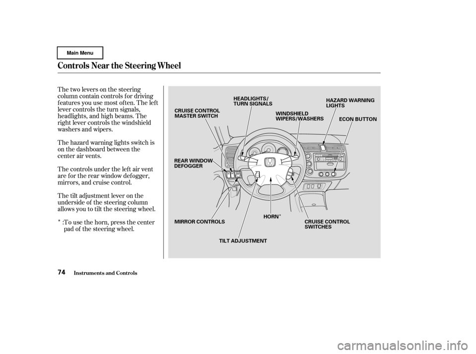 HONDA CIVIC HYBRID 2003 7.G Owners Manual ÎÎ
Thetwoleversonthesteering
column contain controls f or driving
f eatures you use most of ten. The lef t
lever controls the turn signals,
headlights, and high beams. The
right lever controls the