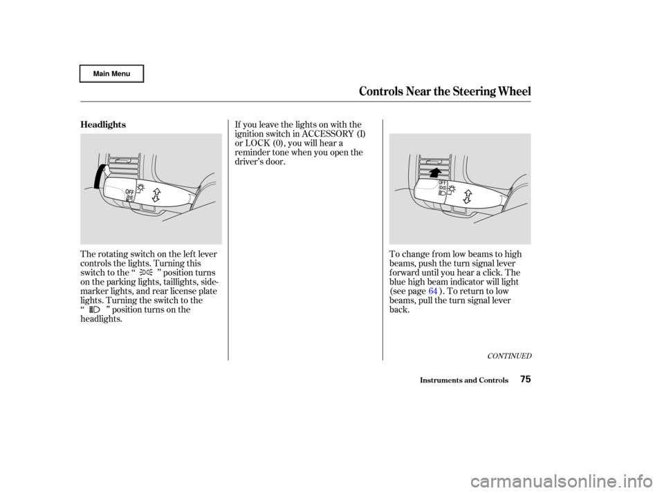 HONDA CIVIC HYBRID 2003 7.G Owners Manual If you leave the lights on with the
ignition switch in ACCESSORY (I)
or LOCK (0), you will hear a
reminder tone when you open the
driver’s door.
The rotating switch on the lef t lever
controls the l