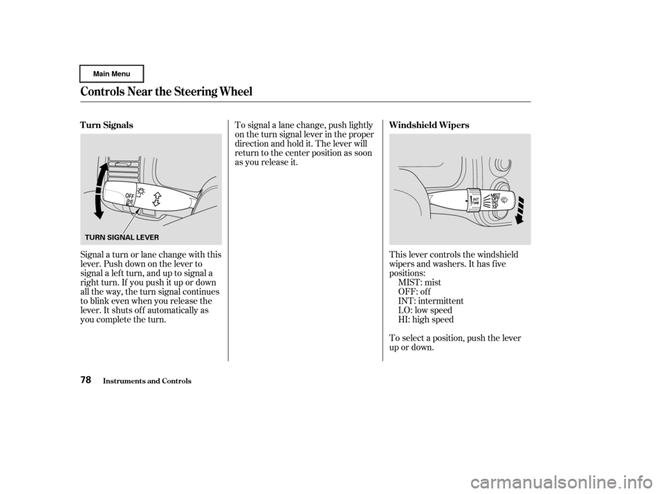 HONDA CIVIC HYBRID 2003 7.G Owners Manual Signal a turn or lane change with this
lever. Push down on the lever to
signal a lef t turn, and up to signal a
right turn. If you push it up or down
all the way, the turn signal continues
to blink ev