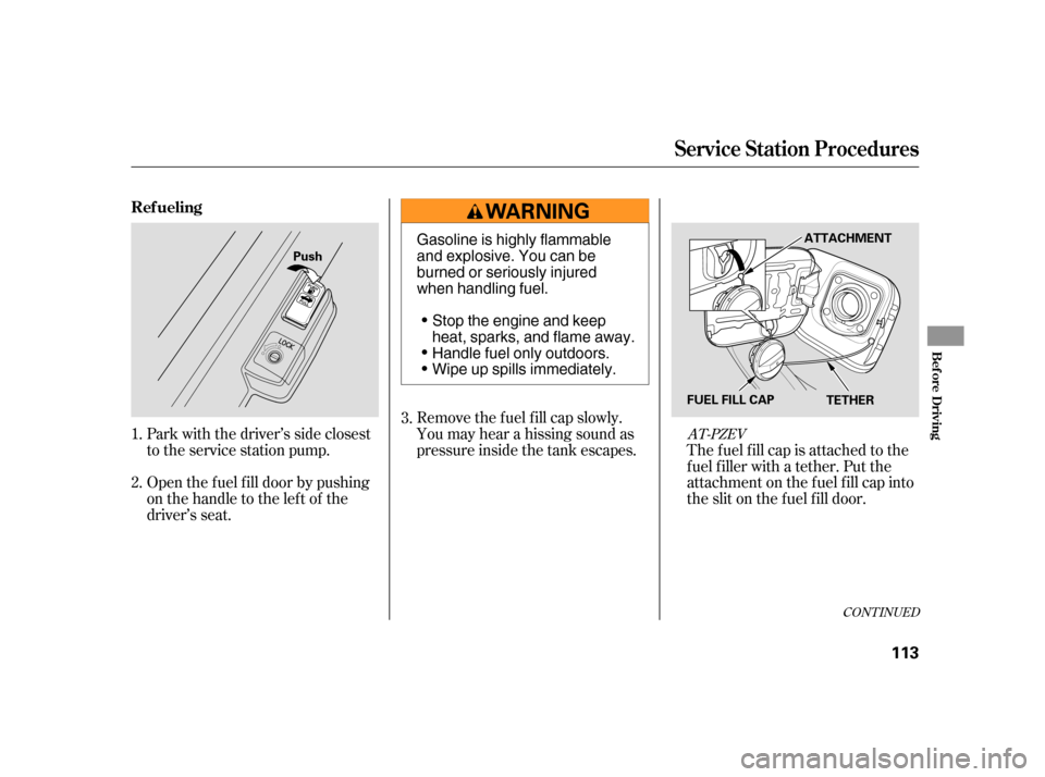 HONDA CIVIC HYBRID 2005 7.G Owners Manual Open the f uel f ill door by pushing
onthehandletotheleftof the
driver’s seat. Park with the driver’s side closest
to the service station pump.Remove the f uel f ill cap slowly.
You may hear a his