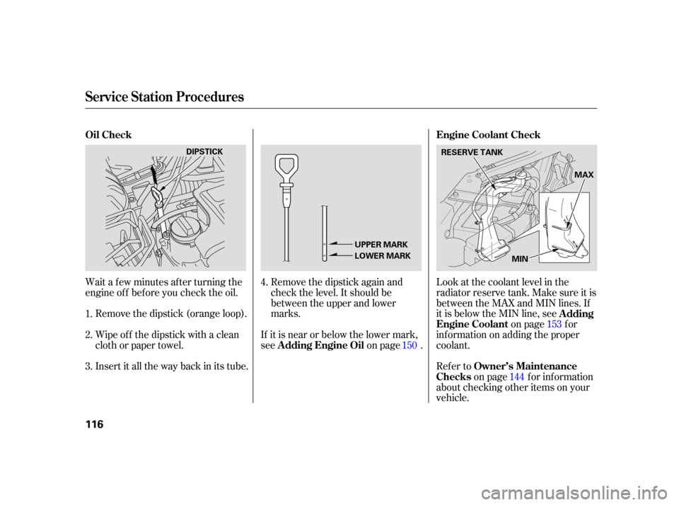 HONDA CIVIC HYBRID 2005 7.G Owners Manual Wait a f ew minutes af ter turning the
engine of f bef ore you check the oil.Remove the dipstick (orange loop).
Insert it all the way back in its tube. Remove the dipstick again and
check the level. I