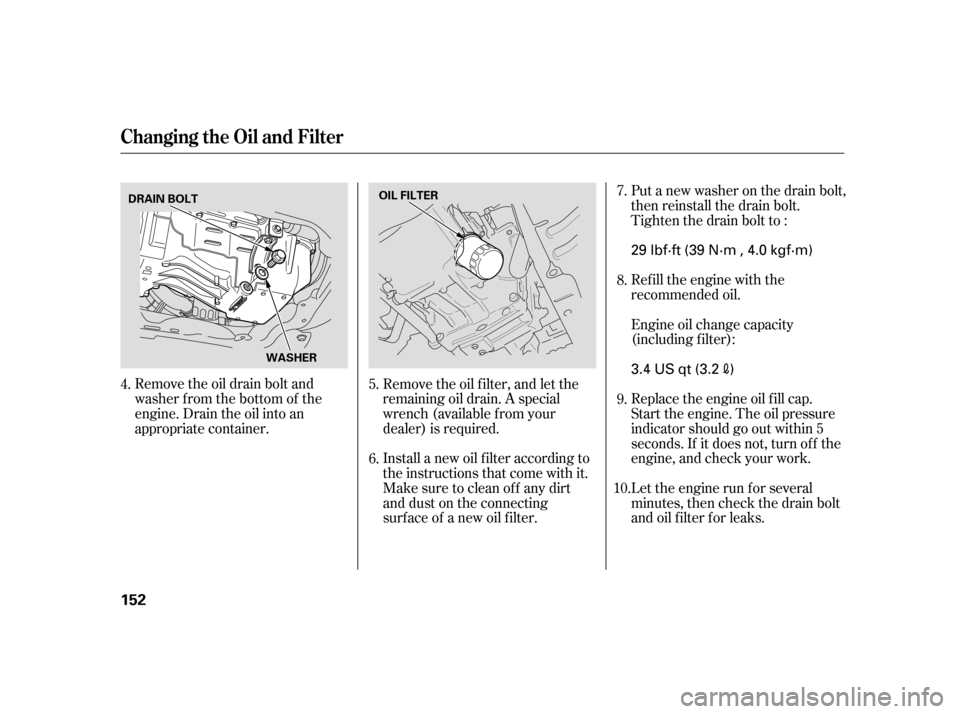 HONDA CIVIC HYBRID 2005 7.G User Guide Remove the oil drain bolt and
washer from the bottom of the
engine. Drain the oil into an
appropriate container.Install a new oil f ilter according to
the instructions that come with it.Refill the eng