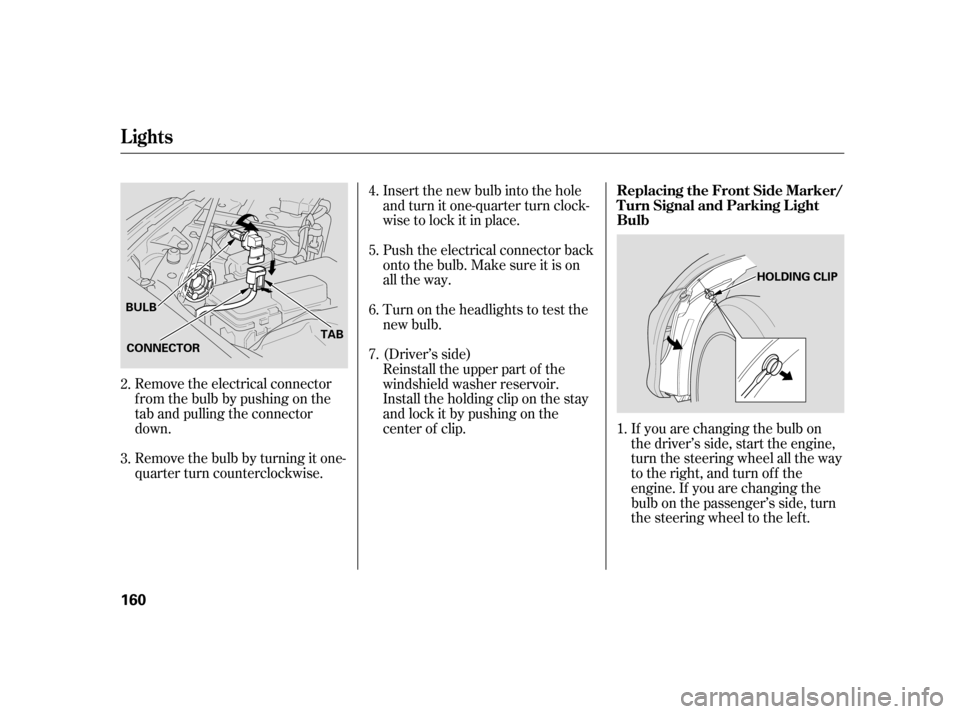 HONDA CIVIC HYBRID 2005 7.G Owners Manual Remove the electrical connector
f rom the bulb by pushing on the
tab and pulling the connector
down.
Remove the bulb by turning it one-
quarter turn counterclockwise.Insert the new bulb into the hole
