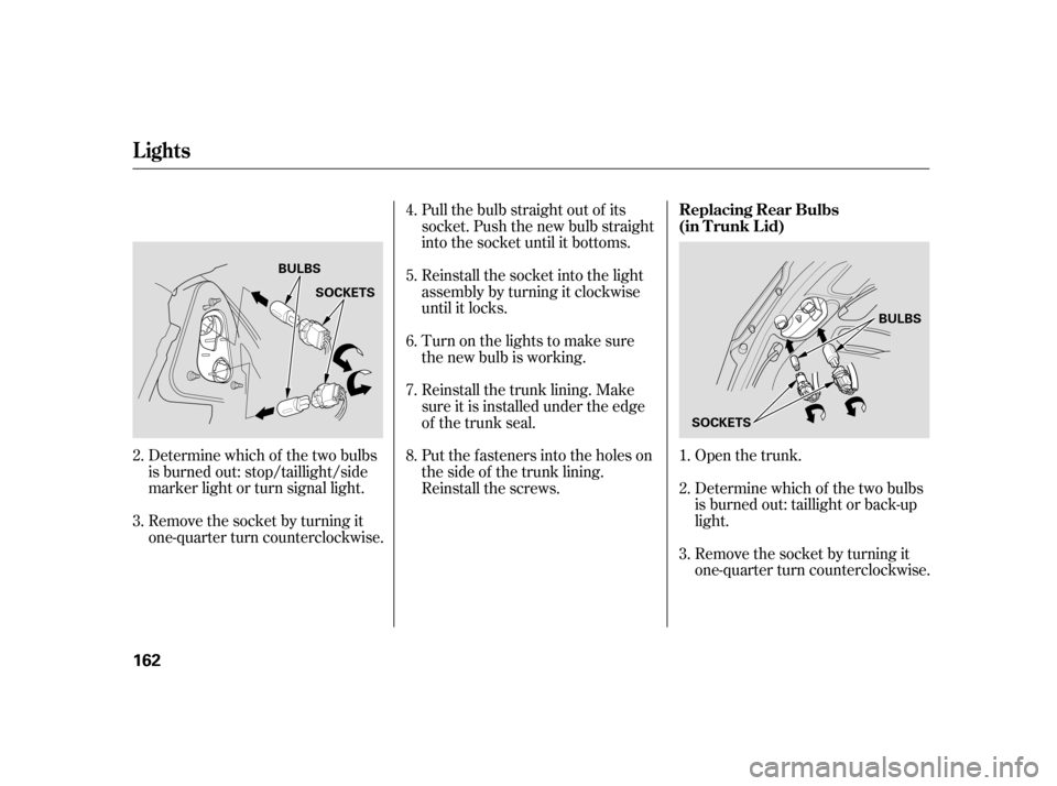 HONDA CIVIC HYBRID 2005 7.G Owners Manual Determine which of the two bulbs
is burned out: stop/taillight/side
marker light or turn signal light.
Remove the socket by turning it
one-quarter turn counterclockwise.Pull the bulb straight out of i