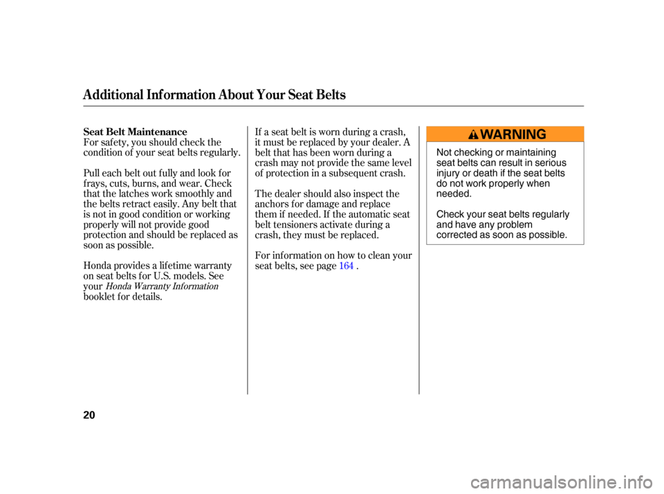 HONDA CIVIC HYBRID 2005 7.G Owners Manual For saf ety, you should check the
condition of your seat belts regularly.
Honda provides a lif etime warranty
on seat belts f or U.S. models. See
your
booklet f or details. Pull each belt out f ully a