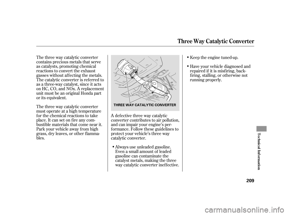 HONDA CIVIC HYBRID 2005 7.G Owners Manual The three way catalytic converter
contains precious metals that serve
as catalysts, promoting chemical
reactions to convert the exhaust
gasses without af f ecting the metals.
The catalytic converter i