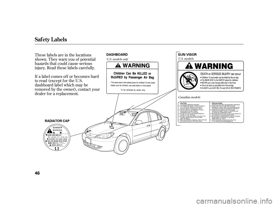 HONDA CIVIC HYBRID 2005 7.G Service Manual These labels are in the locations
shown. They warn you of potential
hazards that could cause serious
injury. Read these labels caref ully.
If a label comes of f or becomes hard
to read (except for the