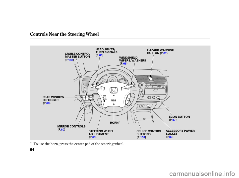 HONDA CIVIC HYBRID 2005 7.G Repair Manual Î
ÎTo use the horn, press the center pad of the steering wheel.
Controls Near the Steering Wheel
64
MIRROR CONTROLSHEADLIGHTS/
TURN SIGNALS
WINDSHIELD
WIPERS/WASHERS
REAR WINDOW
DEFOGGER ECON BUTT