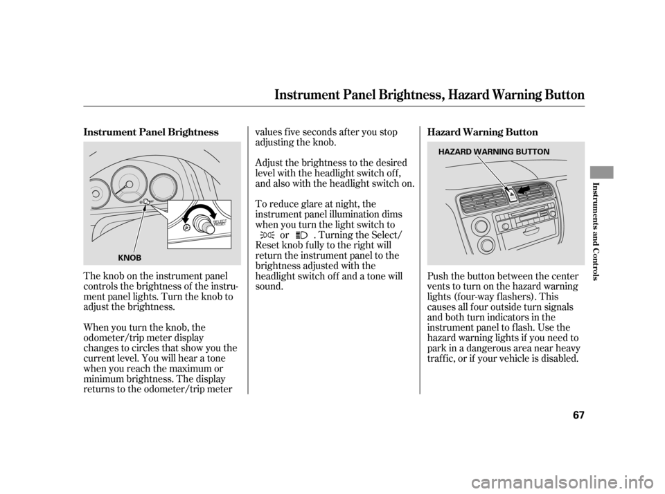 HONDA CIVIC HYBRID 2005 7.G Repair Manual The knob on the instrument panel
controls the brightness of the instru-
ment panel lights. Turn the knob to
adjust the brightness.
When you turn the knob, the
odometer/trip meter display
changes to ci