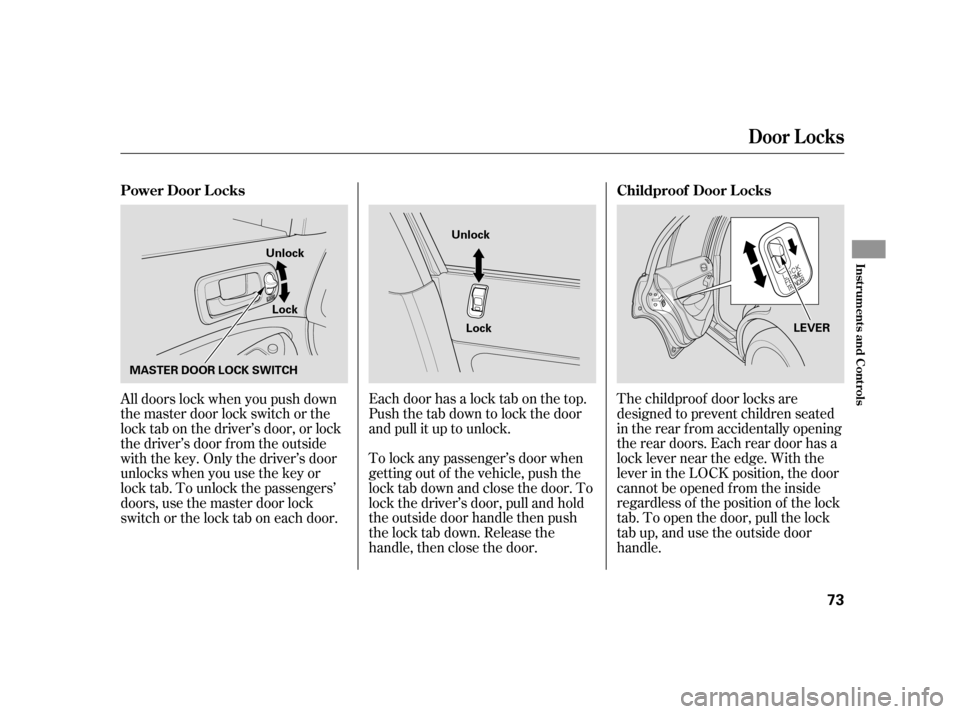 HONDA CIVIC HYBRID 2005 7.G Manual PDF The childproof door locks are
designed to prevent children seated
in the rear f rom accidentally opening
the rear doors. Each rear door has a
lock lever near the edge. With the
lever in the LOCK posit