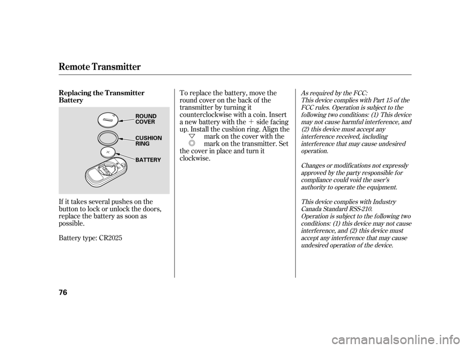 HONDA CIVIC HYBRID 2005 7.G Manual PDF ´
Ü Õ
If it takes several pushes on the
button to lock or unlock the doors,
replace the battery as soon as
possible.
Battery type: CR2025 To replace the battery, move the
round cover on the back
