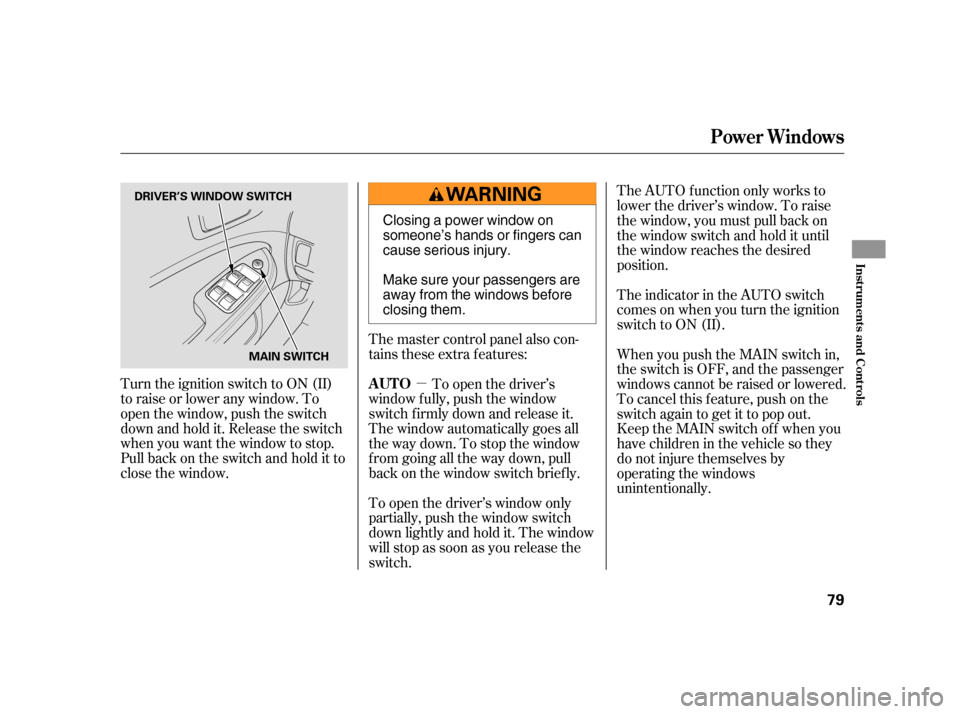 HONDA CIVIC HYBRID 2005 7.G Manual Online µ
Turn the ignition switch to ON (II)
toraiseorloweranywindow.To
open the window, push the switch
downandholdit.Releasetheswitch
when you want the window to stop.
Pull back on the switch and hold it