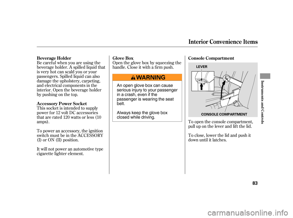 HONDA CIVIC HYBRID 2005 7.G Owners Manual Open the glove box by squeezing the
handle. Close it with a f irm push.To close, lower the lid and push it
down until it latches.
Be caref ul when you are using the
beverage holder. A spilled liquid t