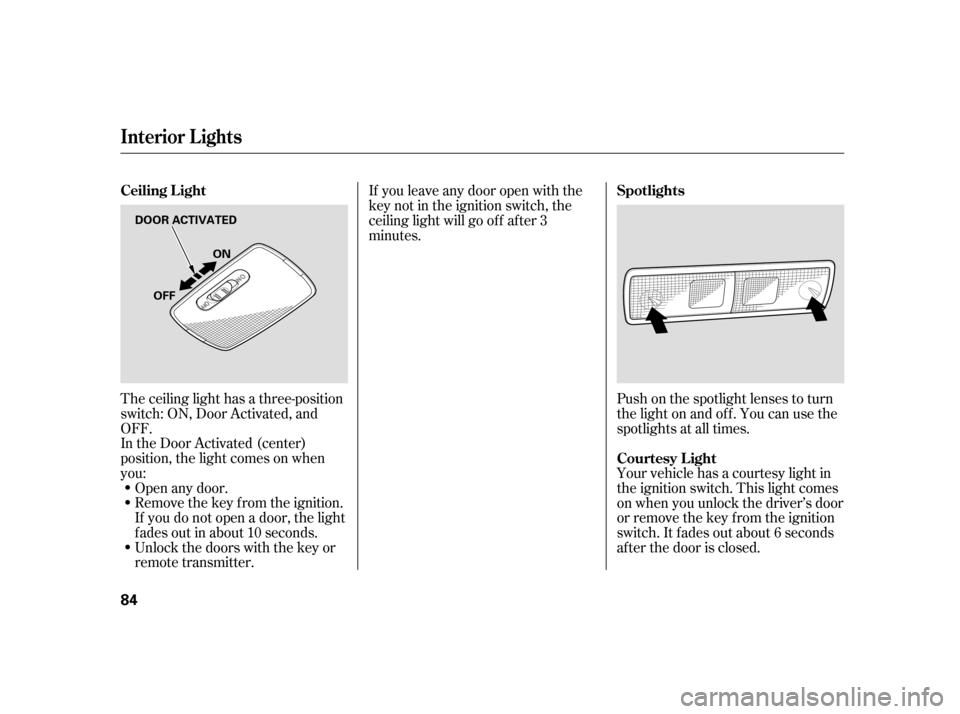 HONDA CIVIC HYBRID 2005 7.G Manual Online The ceiling light has a three-position
switch: ON, Door Activated, and
OFF.
In the Door Activated (center)
position, the light comes on when
you:Open any door.
Remove the key from the ignition.
If you